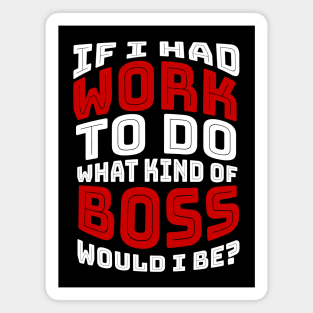 If I had work to do, what kind of BOSS would I be? Magnet